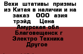 Вехи, штативы, призмы из Китая в наличии и на заказ - ООО «азия трэйд» › Цена ­ 1 - Амурская обл., Благовещенск г. Электро-Техника » Другое   